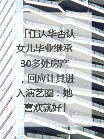 任达华否认女儿毕业继承30多处房产，回应让其进入演艺圈：她喜欢就好