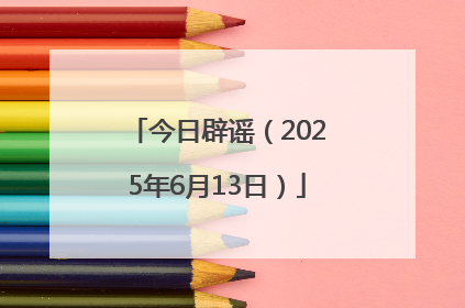 今日辟谣（2025年6月13日）