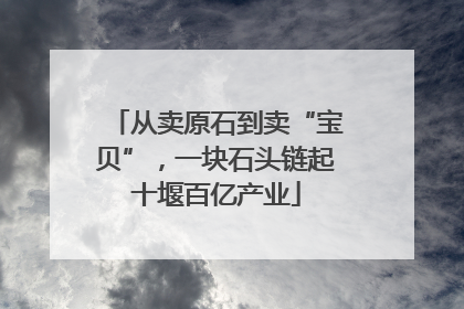 从卖原石到卖“宝贝”，一块石头链起十堰百亿产业