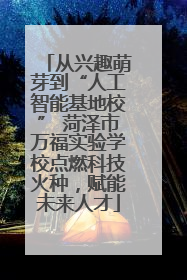 从兴趣萌芽到“人工智能基地校” 菏泽市万福实验学校点燃科技火种，赋能未来人才