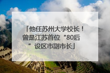 他任苏州大学校长！曾是江苏首位“80后”设区市副市长