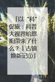 以“科”促旅：科普大视界给恩阳带来了什么？丨古镇焕新记①