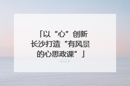 以“心”创新 长沙打造“有风景的心思政课”