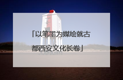 以笔墨为媒绘就古都西安文化长卷