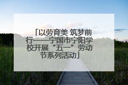 以劳育美 筑梦前行——宁国市宁阳学校开展“五一”劳动节系列活动