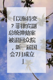 以拖待变？菲律宾副总统弹劾案被退回众院，新一届国会7月成立