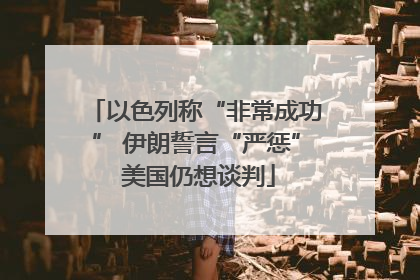 以色列称“非常成功” 伊朗誓言“严惩” 美国仍想谈判