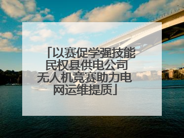 以赛促学强技能 民权县供电公司无人机竞赛助力电网运维提质