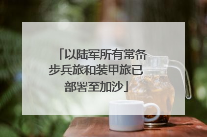 以陆军所有常备步兵旅和装甲旅已部署至加沙