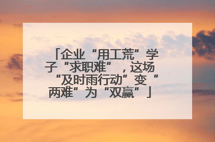 企业“用工荒”学子“求职难”，这场“及时雨行动”变“两难”为“双赢”