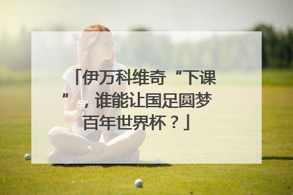 伊万科维奇“下课”，谁能让国足圆梦百年世界杯？