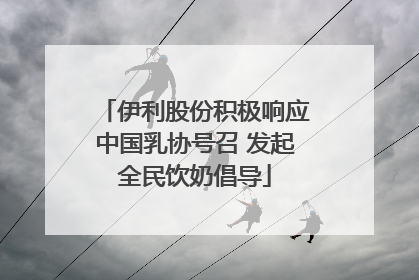 伊利股份积极响应中国乳协号召 发起全民饮奶倡导
