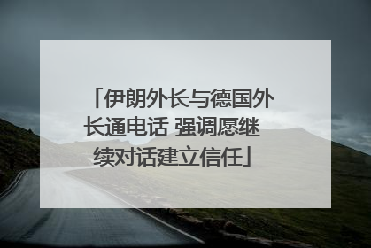 伊朗外长与德国外长通电话 强调愿继续对话建立信任