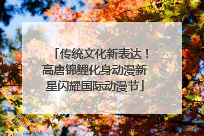 传统文化新表达！高唐锦鲤化身动漫新星闪耀国际动漫节