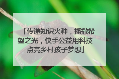传递知识火种，播撒希望之光，快手公益用科技点亮乡村孩子梦想