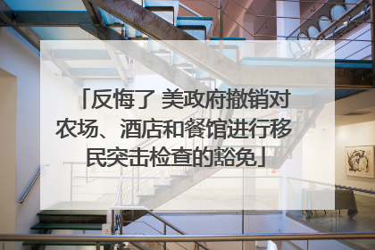 反悔了 美政府撤销对农场、酒店和餐馆进行移民突击检查的豁免
