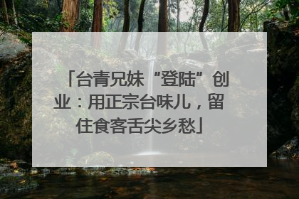 台青兄妹“登陆”创业：用正宗台味儿，留住食客舌尖乡愁