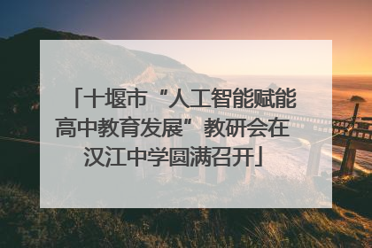 十堰市“人工智能赋能高中教育发展”教研会在汉江中学圆满召开