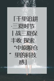 千里追耕·三夏时节丨战三夏保丰收 探索“中原粮仓”里的科技感