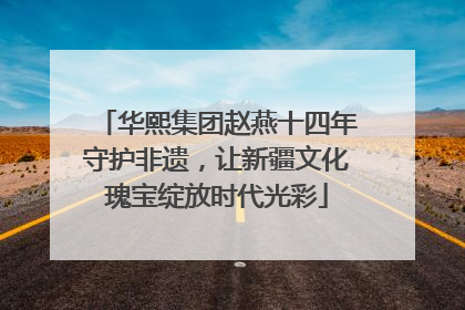 华熙集团赵燕十四年守护非遗，让新疆文化瑰宝绽放时代光彩
