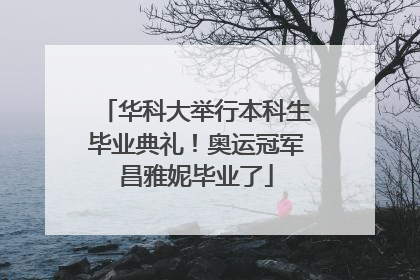 华科大举行本科生毕业典礼！奥运冠军昌雅妮毕业了