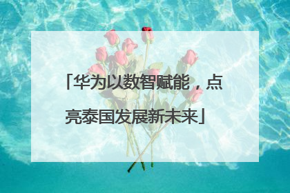 华为以数智赋能，点亮泰国发展新未来