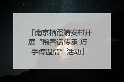 南京栖霞靖安村开展“粽香话传承 巧手传温情”活动