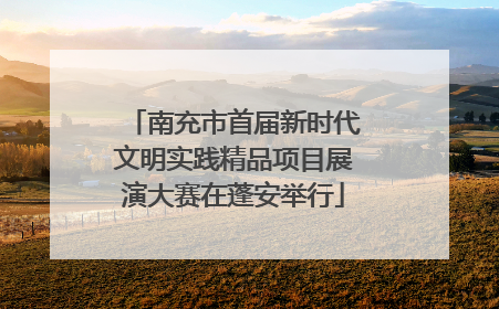 南充市首届新时代文明实践精品项目展演大赛在蓬安举行
