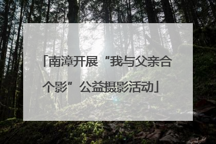 南漳开展“我与父亲合个影”公益摄影活动