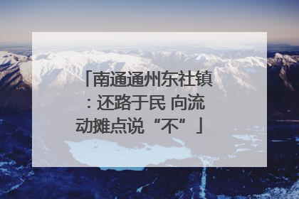 南通通州东社镇：还路于民 向流动摊点说“不”