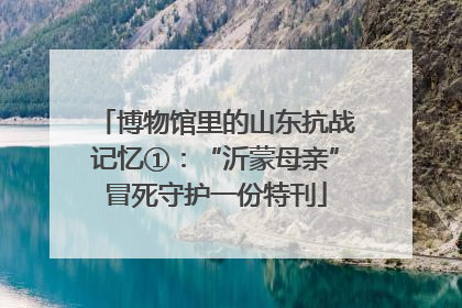 博物馆里的山东抗战记忆①：“沂蒙母亲”冒死守护一份特刊