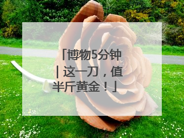 博物5分钟｜这一刀，值半斤黄金！