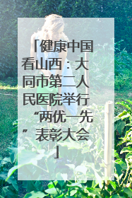 健康中国看山西：大同市第二人民医院举行“两优一先”表彰大会