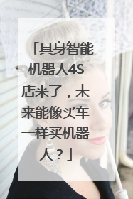 具身智能机器人4S店来了，未来能像买车一样买机器人？