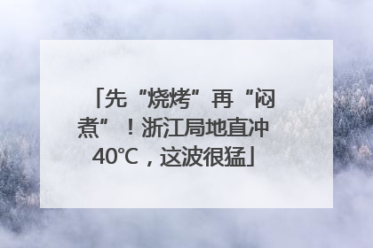 先“烧烤”再“闷煮”！浙江局地直冲40℃，这波很猛