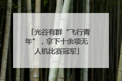 光谷有群“飞行青年”，拿下十余项无人机比赛冠军