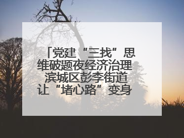 党建“三找”思维破题夜经济治理 滨城区彭李街道让“堵心路”变身“烟火文明街”
