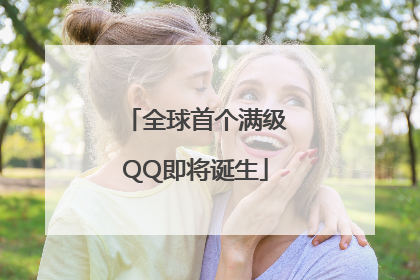 全球首个满级QQ即将诞生