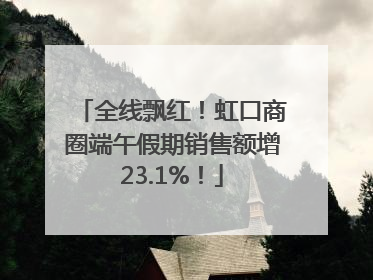 全线飘红！虹口商圈端午假期销售额增23.1%！