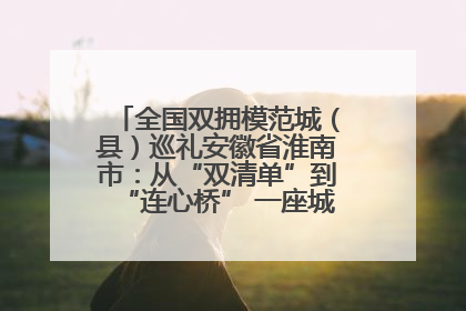 全国双拥模范城（县）巡礼安徽省淮南市：从“双清单”到“连心桥” 一座城的双拥密码