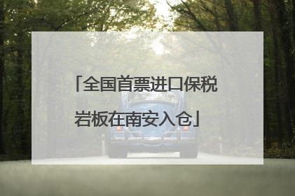 全国首票进口保税岩板在南安入仓