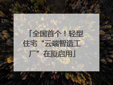 全国首个！轻型住宅“云端智造工厂”在厦启用