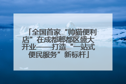 全国首家“帅猫便利店”在成都郫都区盛大开业——打造“一站式便民服务”新标杆