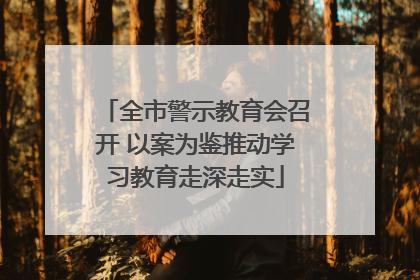 全市警示教育会召开 以案为鉴推动学习教育走深走实