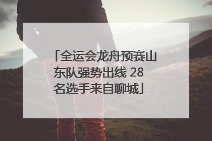 全运会龙舟预赛山东队强势出线 28名选手来自聊城