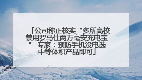 公司称正核实“多所高校禁用罗马仕两万毫安充电宝” 专家：预防手机没电选中等体积产品即可