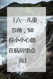 六一儿童节前，50份小小心愿在病房里点亮