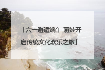 六一邂逅端午 萌娃开启传统文化欢乐之旅