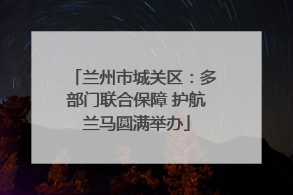兰州市城关区：多部门联合保障 护航兰马圆满举办
