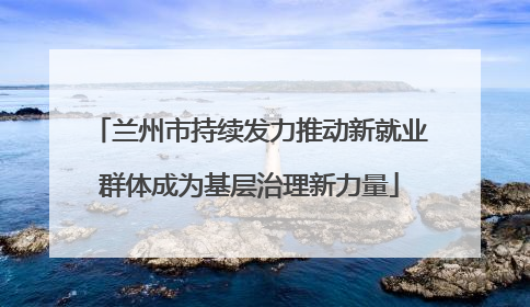兰州市持续发力推动新就业群体成为基层治理新力量